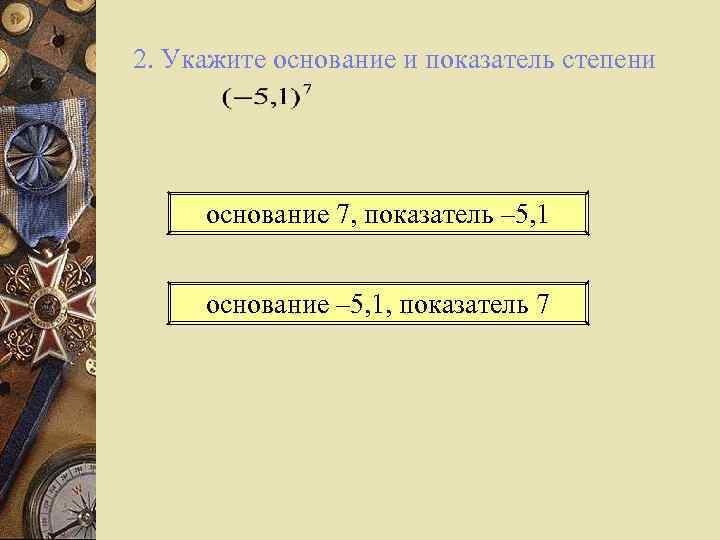 2. Укажите основание и показатель степени основание 7, показатель – 5, 1 основание –