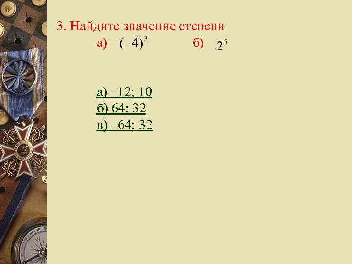 3. Найдите значение степени а) б) а) – 12; 10 б) 64; 32 в)