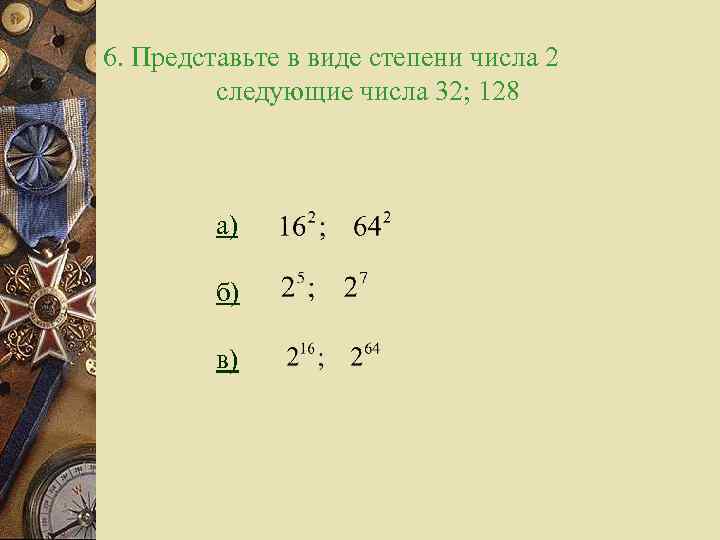 6. Представьте в виде степени числа 2 следующие числа 32; 128 а) б) в)