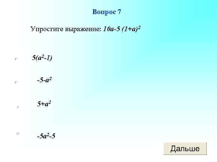 Вопрос 7 Упростите выражение: 10 а-5 (1+а)2 5(а 2 -1) -5 -а 2 5+а