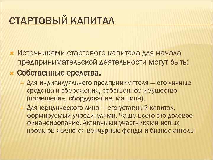 СТАРТОВЫЙ КАПИТАЛ Источниками стартового капитала для начала предпринимательской деятельности могут быть: Собственные средства. Для