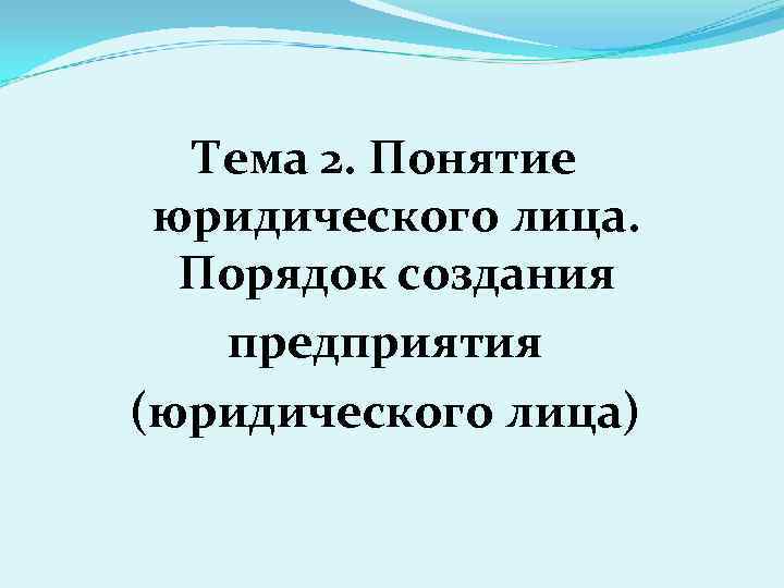 Тема 2. Понятие юридического лица. Порядок создания предприятия (юридического лица) 