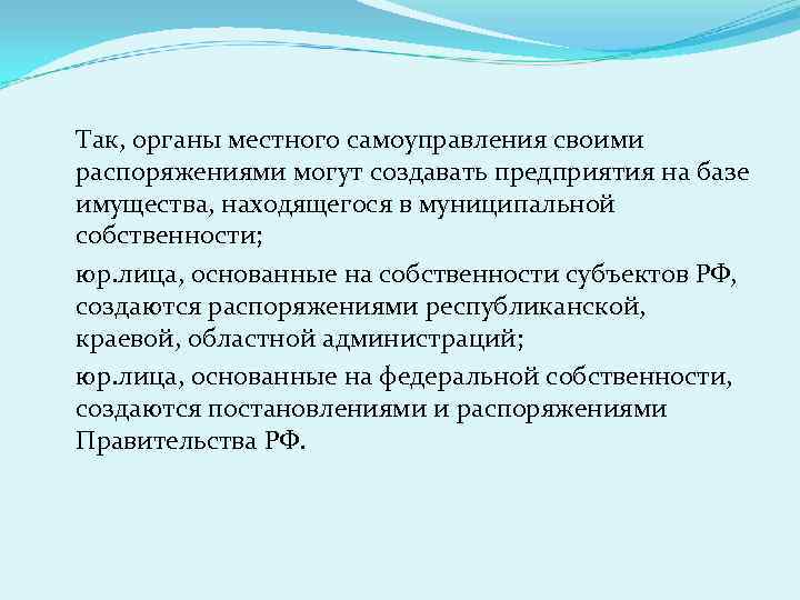 Так, органы местного самоуправления своими распоряжениями могут создавать предприятия на базе имущества, находящегося в