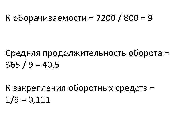 К оборачиваемости = 7200 / 800 = 9 Средняя продолжительность оборота = 365 /