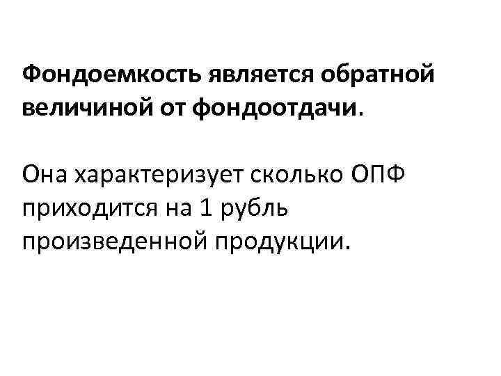 Фондоемкость является обратной величиной от фондоотдачи. Она характеризует сколько ОПФ приходится на 1 рубль