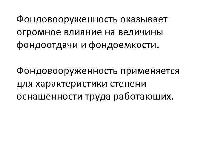 Фондовооруженность оказывает огромное влияние на величины фондоотдачи и фондоемкости. Фондовооруженность применяется для характеристики степени