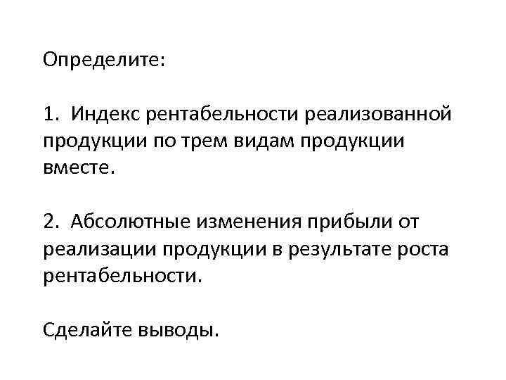 Определите: 1. Индекс рентабельности реализованной продукции по трем видам продукции вместе. 2. Абсолютные изменения