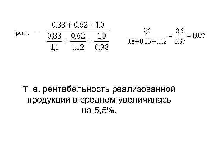  Iрент. = Т. е. рентабельность реализованной продукции в среднем увеличилась на 5, 5%.