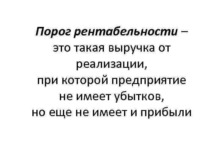 Порог рентабельности – это такая выручка от реализации, при которой предприятие не имеет убытков,