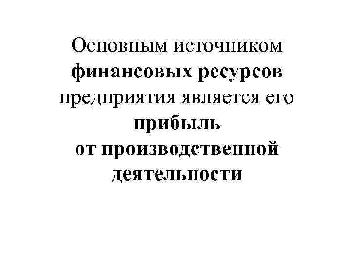 Основным источником финансовых ресурсов предприятия является его прибыль от производственной деятельности 