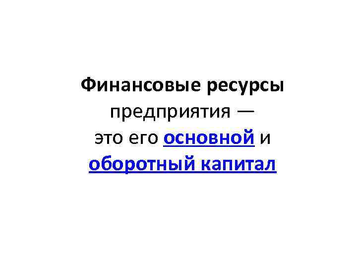 Финансовые ресурсы предприятия — это его основной и оборотный капитал 