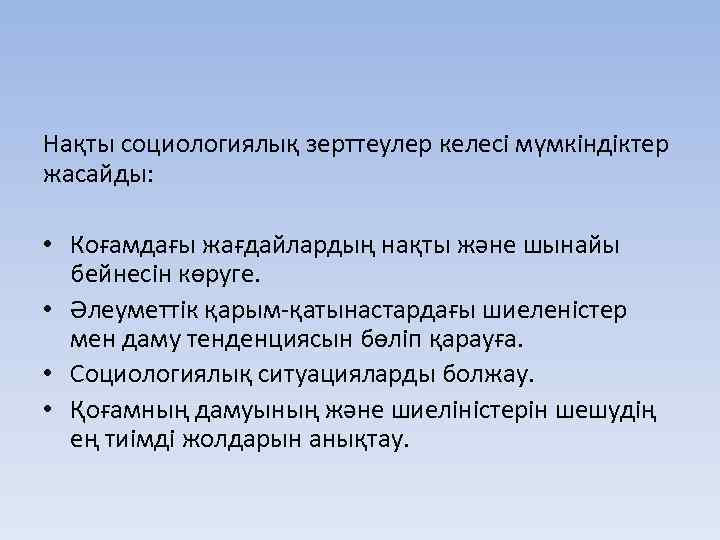 Нақты социологиялық зерттеулер келесі мүмкіндіктер жасайды: • Коғамдағы жағдайлардың нақты және шынайы бейнесін көруге.