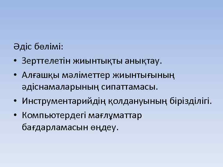 Әдіс бөлімі: • Зерттелетін жиынтықты анықтау. • Алғашқы мәліметтер жиынтығының әдіснамаларының сипаттамасы. • Инструментарийдің