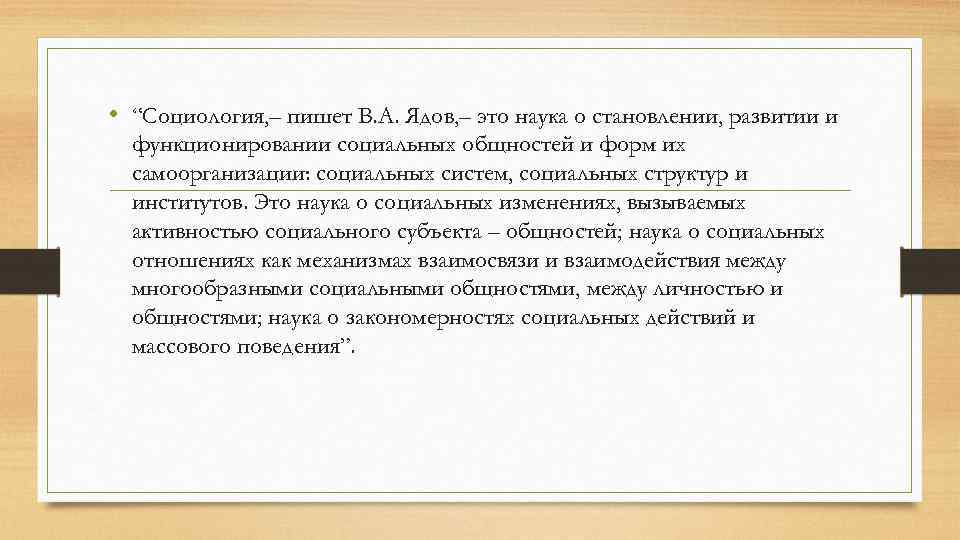  • “Социология, – пишет В. А. Ядов, – это наука о становлении, развитии