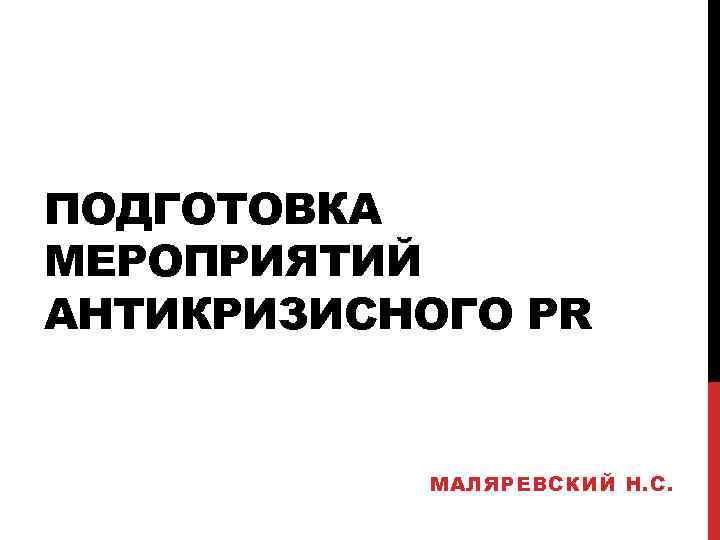 ПОДГОТОВКА МЕРОПРИЯТИЙ АНТИКРИЗИСНОГО PR МАЛЯРЕВСКИЙ Н. С. 