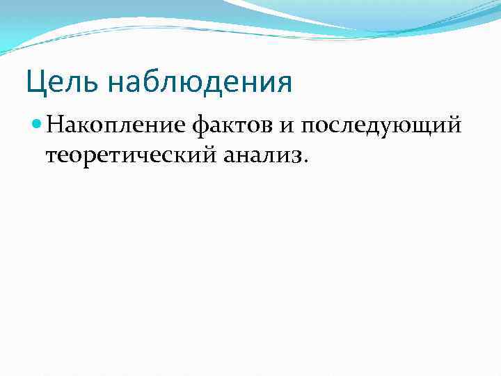 Цель наблюдения Накопление фактов и последующий теоретический анализ. 