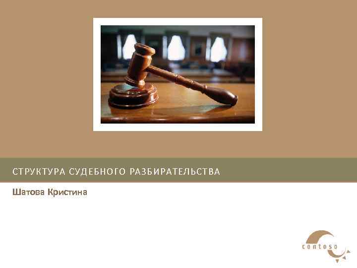 СТРУКТУРА СУДЕБНОГО РАЗБИРАТЕЛЬСТВА Шатова Кристина 