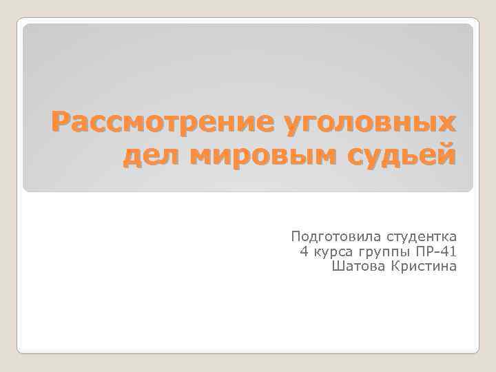 Рассмотрение уголовных дел мировым судьей Подготовила студентка 4 курса группы ПР 41 Шатова Кристина