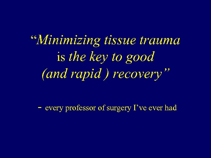 “Minimizing tissue trauma is the key to good (and rapid ) recovery” - every