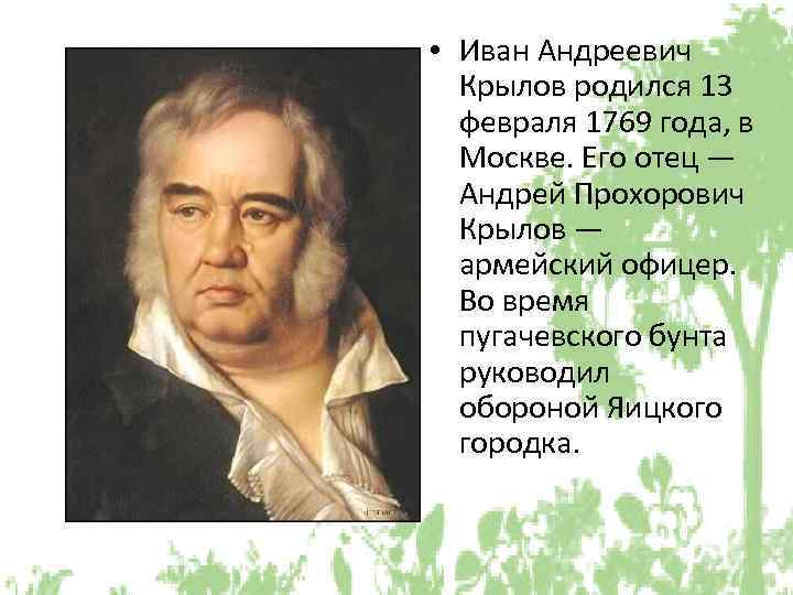  • Иван Андреевич Крылов родился 13 февраля 1769 года, в Москве. Его отец