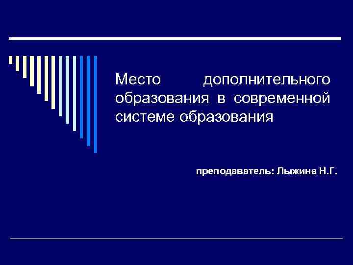 Место дополнительного образования в современной системе образования преподаватель: Лыжина Н. Г. 