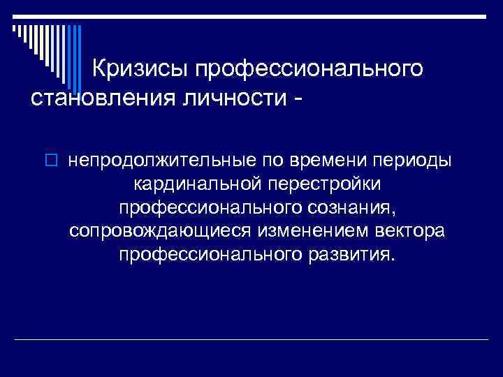  Кризисы профессионального становления личности o непродолжительные по времени периоды кардинальной перестройки профессионального сознания,