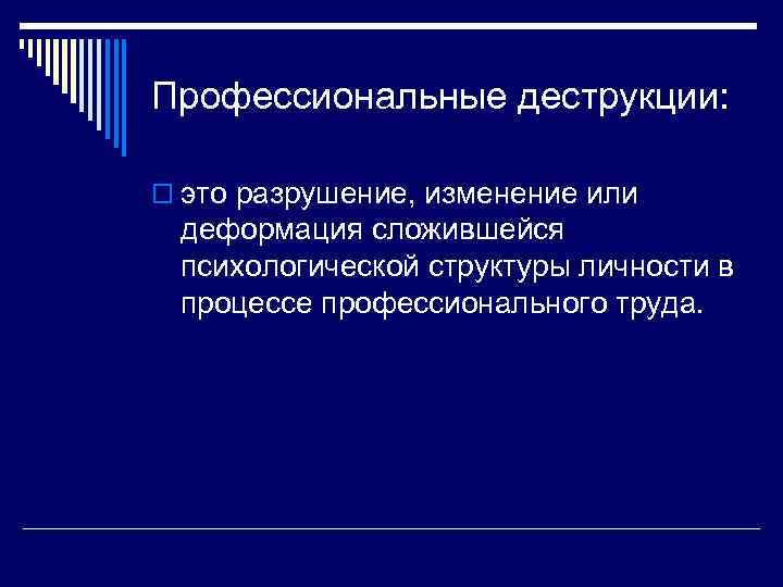 Профессиональные деструкции: o это разрушение, изменение или деформация сложившейся психологической структуры личности в процессе