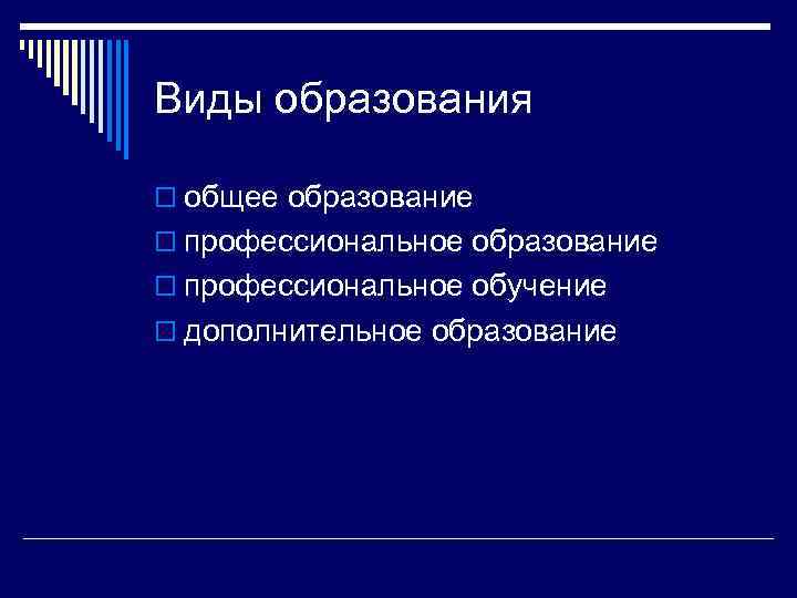 Виды образования o общее образование o профессиональное обучение o дополнительное образование 