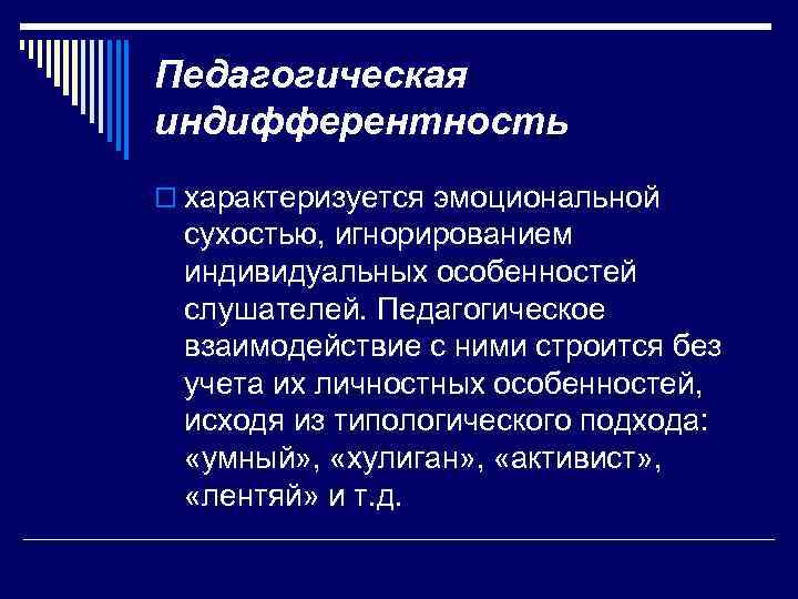 Педагогическая индифферентность o характеризуется эмоциональной сухостью, игнорированием индивидуальных особенностей слушателей. Педагогическое взаимодействие с ними