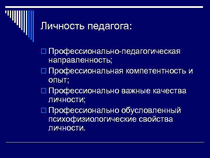 Личность педагога: o Профессионально-педагогическая направленность; o Профессиональная компетентность и опыт; o Профессионально важные качества