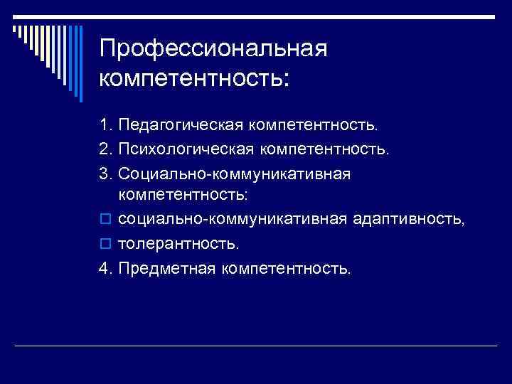 Профессиональная компетентность: 1. Педагогическая компетентность. 2. Психологическая компетентность. 3. Социально-коммуникативная компетентность: o социально-коммуникативная адаптивность,