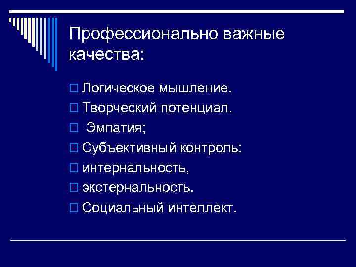 Профессионально важные качества: o Логическое мышление. o Творческий потенциал. o Эмпатия; o Субъективный контроль: