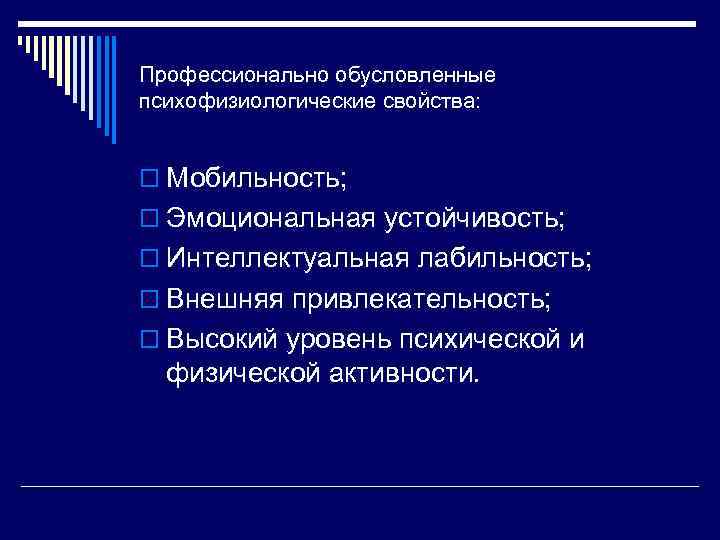 Профессионально обусловленные психофизиологические свойства: o Мобильность; o Эмоциональная устойчивость; o Интеллектуальная лабильность; o Внешняя