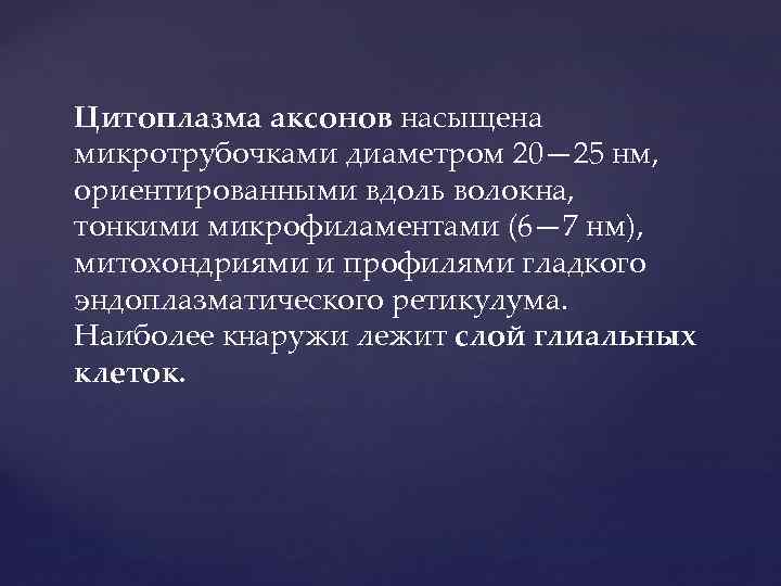 Цитоплазма аксонов насыщена микротрубочками диаметром 20— 25 нм, ориентированными вдоль волокна, тонкими микрофиламентами (6—