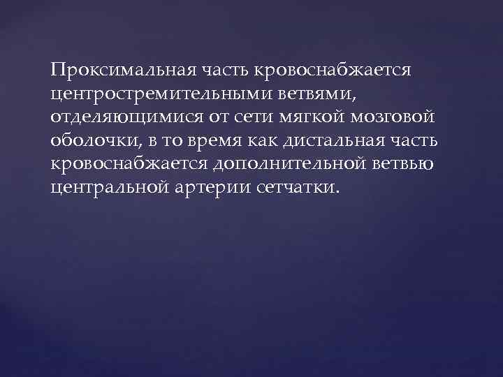 Проксимальная часть кровоснабжается центростремительными ветвями, отделяющимися от сети мягкой мозговой оболочки, в то время
