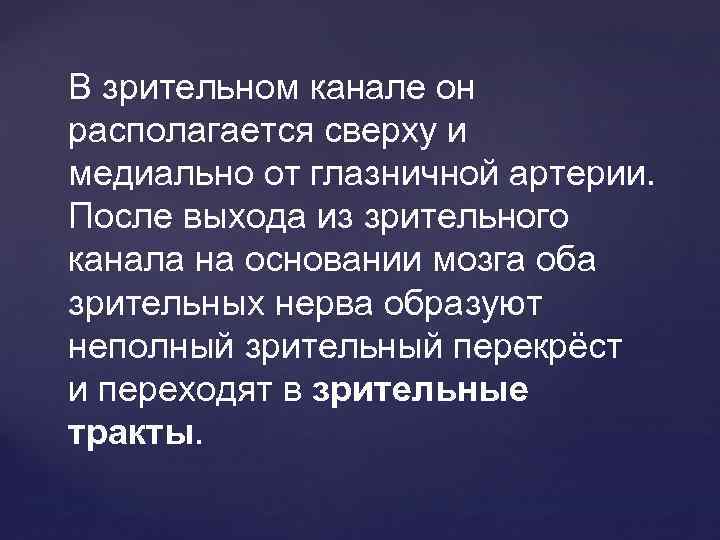 В зрительном канале он располагается сверху и медиально от глазничной артерии. После выхода из