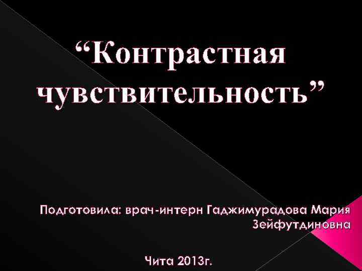 “Контрастная чувствительность” Подготовила: врач-интерн Гаджимурадова Мария Зейфутдиновна Чита 2013 г. 