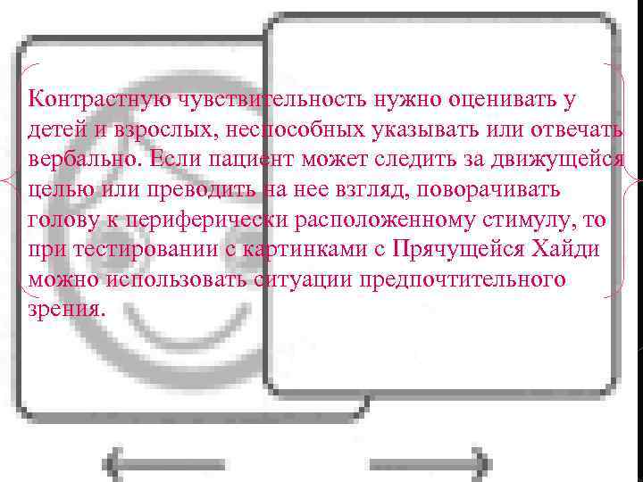 Контрастную чувствительность нужно оценивать у детей и взрослых, неспособных указывать или отвечать вербально. Если