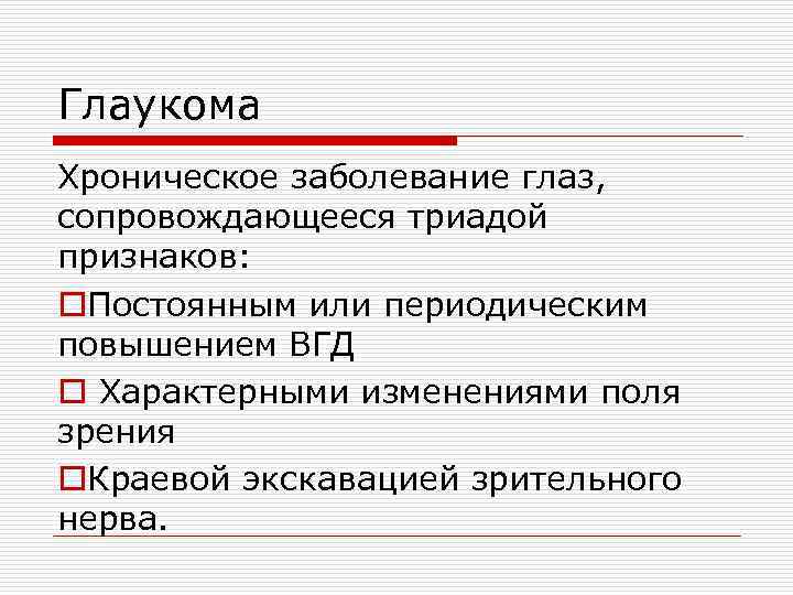 Глаукома Хроническое заболевание глаз, сопровождающееся триадой признаков: o. Постоянным или периодическим повышением ВГД o