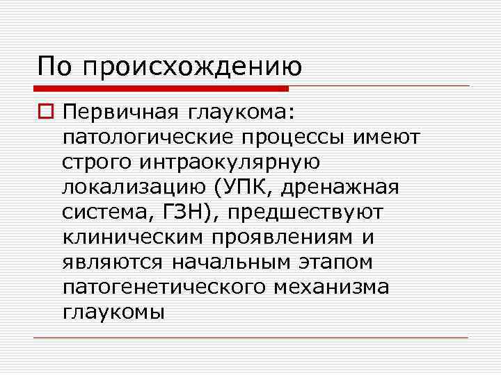 По происхождению o Первичная глаукома: патологические процессы имеют строго интраокулярную локализацию (УПК, дренажная система,