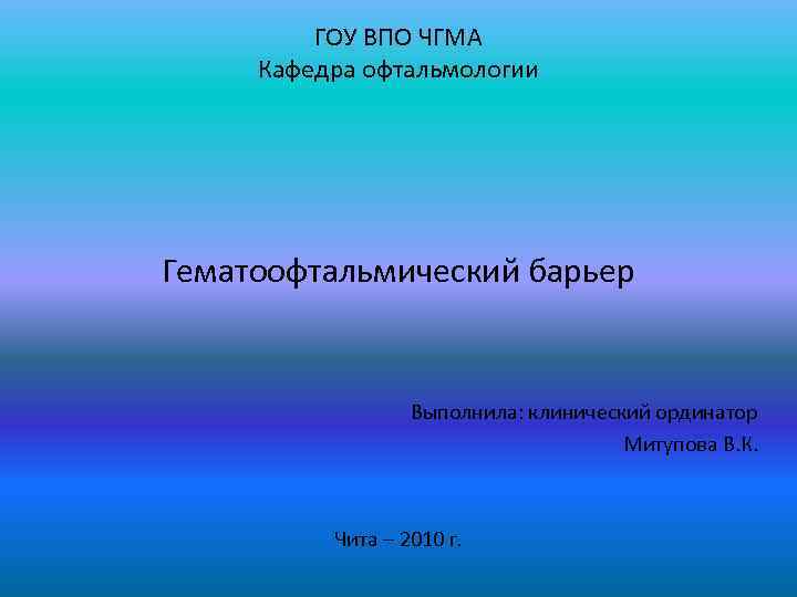 ГОУ ВПО ЧГМА Кафедра офтальмологии Гематоофтальмический барьер Выполнила: клинический ординатор Митупова В. К. Чита