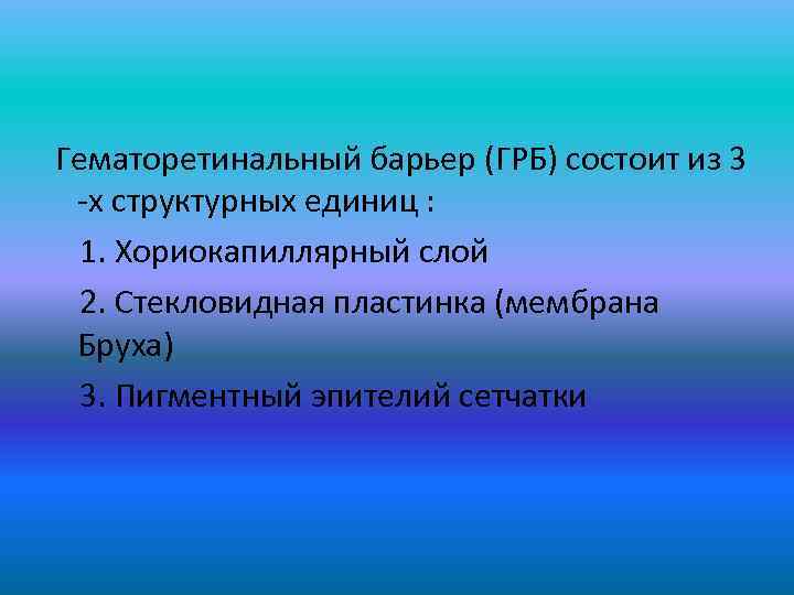 Гематоретинальный барьер (ГРБ) состоит из 3 -х структурных единиц : 1. Хориокапиллярный слой 2.