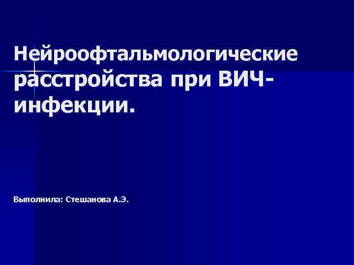 Нейроофтальмологические расстройства при ВИЧинфекции. Выполнила: Стешанова А. Э. 