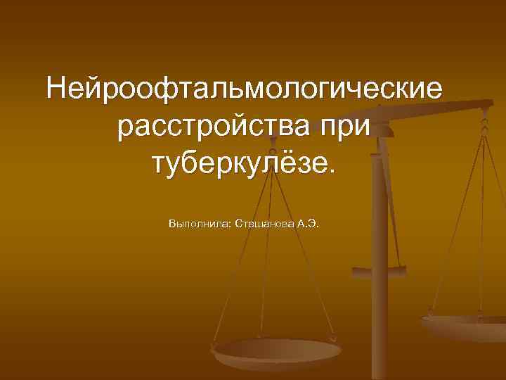 Нейроофтальмологические расстройства при туберкулёзе. Выполнила: Стешанова А. Э. 