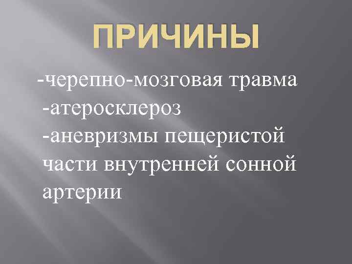 ПРИЧИНЫ -черепно-мозговая травма -атеросклероз -аневризмы пещеристой части внутренней сонной артерии 