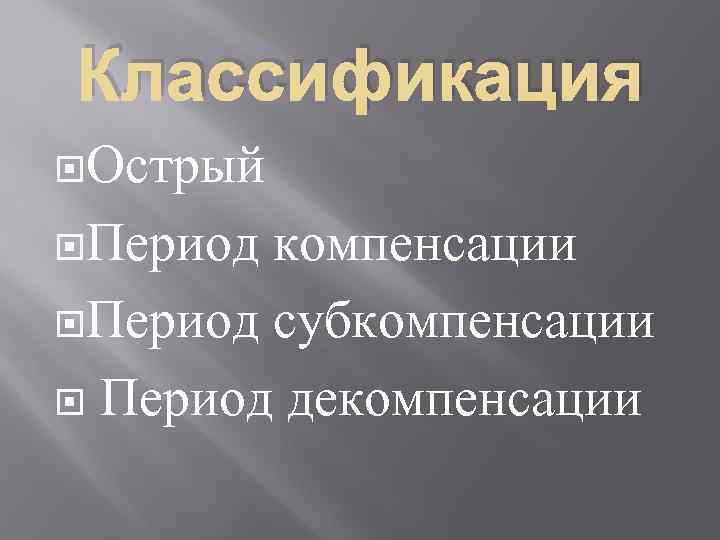 Классификация Острый Период компенсации Период субкомпенсации Период декомпенсации 