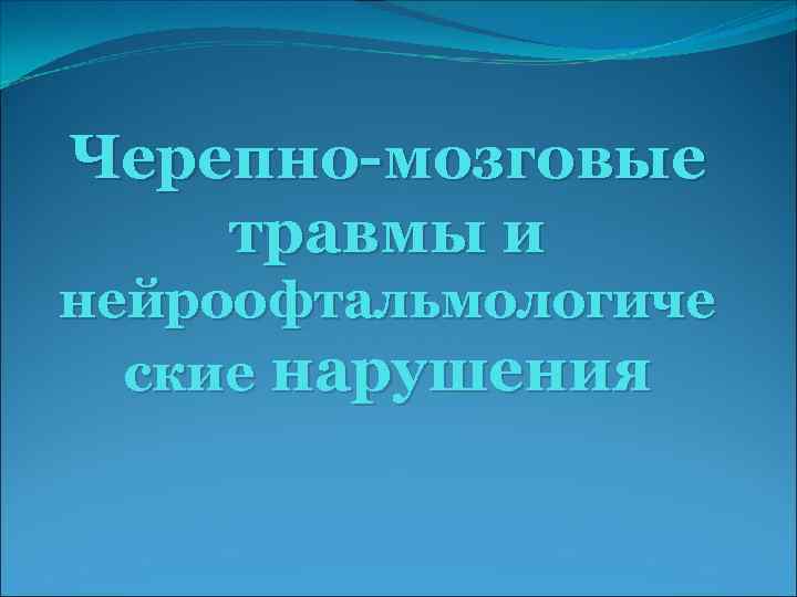 Черепно мозговые травмы и нейроофтальмологиче ские нарушения 