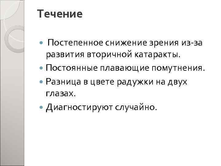 Течение Постепенное снижение зрения из-за развития вторичной катаракты. Постоянные плавающие помутнения. Разница в цвете