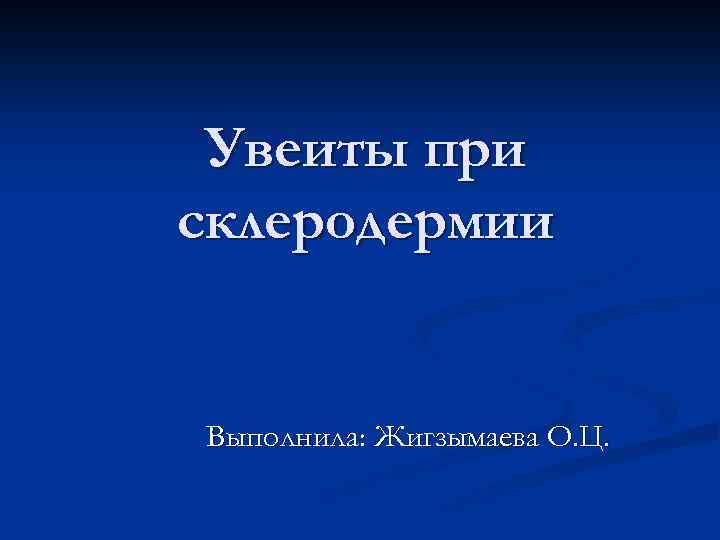 Увеиты при склеродермии Выполнила: Жигзымаева О. Ц. 