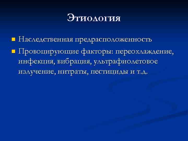 Этиология Наследственная предрасположенность n Провоцирующие факторы: переохлаждение, инфекция, вибрация, ультрафиолетовое излучение, нитраты, пестициды и